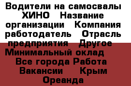 Водители на самосвалы ХИНО › Название организации ­ Компания-работодатель › Отрасль предприятия ­ Другое › Минимальный оклад ­ 1 - Все города Работа » Вакансии   . Крым,Ореанда